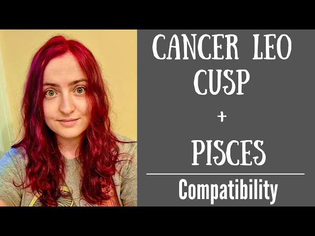 Cancer Leo Cusp and Pisces Compatibility： Deep Dive Into Their Romantic Relationship!