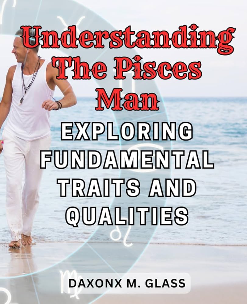 Unlocking the Mystery What are the Personality Traits of a Pisces Male