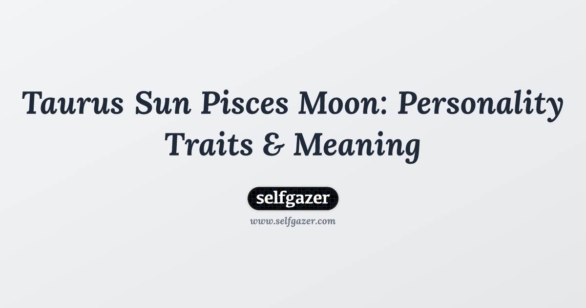 Taurus Sun Pisces Moon Personality: Understand your emotions.